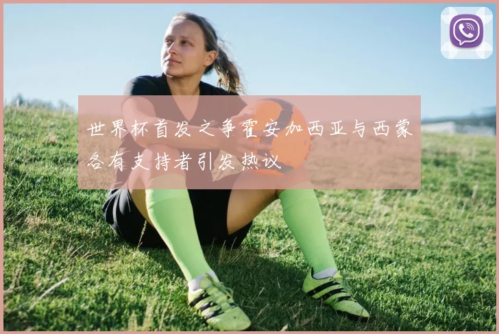 世界杯首发之争霍安加西亚与西蒙各有支持者引发热议