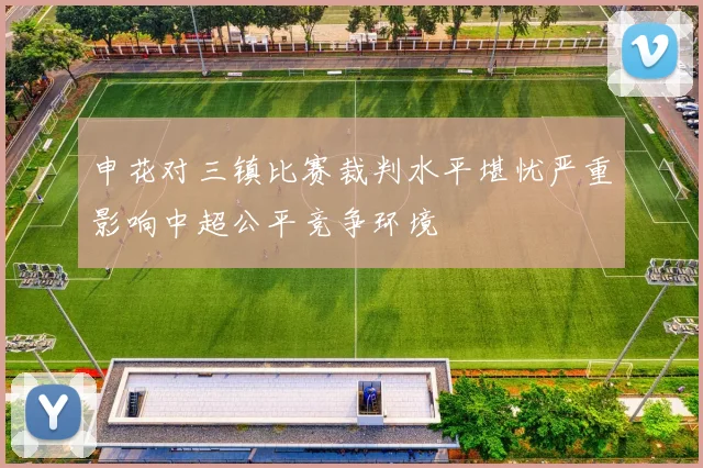申花对三镇比赛裁判水平堪忧严重影响中超公平竞争环境