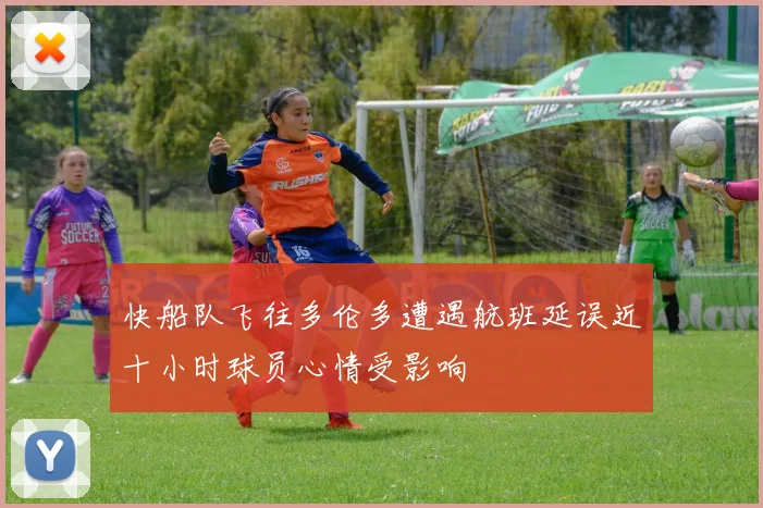 快船队飞往多伦多遭遇航班延误近十小时球员心情受影响