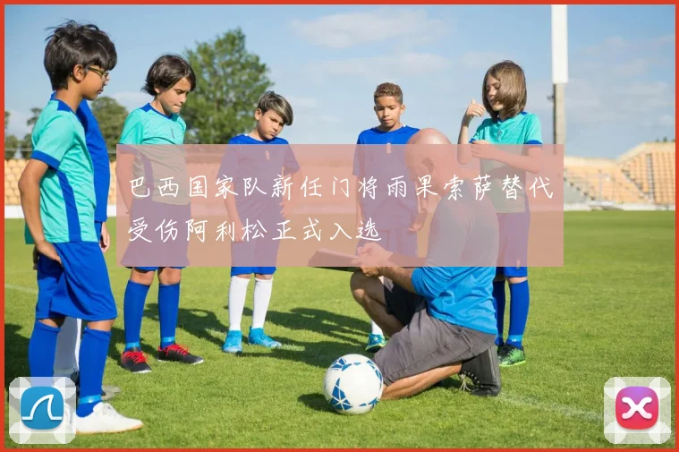 巴西国家队新任门将雨果索萨替代受伤阿利松正式入选