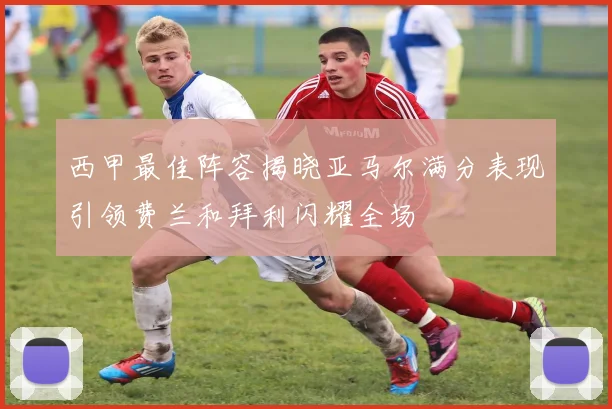 西甲最佳阵容揭晓亚马尔满分表现引领费兰和拜利闪耀全场