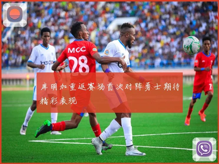 库明加重返赛场首次对阵勇士期待精彩表现