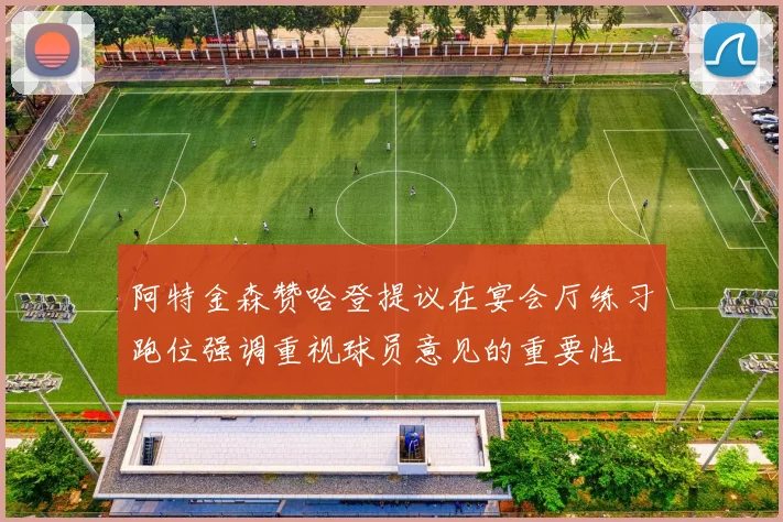 阿特金森赞哈登提议在宴会厅练习跑位强调重视球员意见的重要性