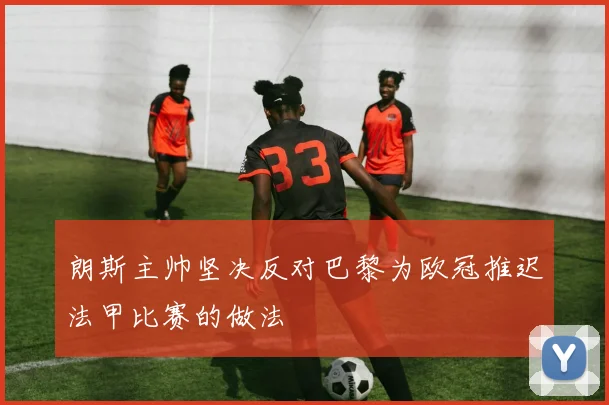 朗斯主帅坚决反对巴黎为欧冠推迟法甲比赛的做法