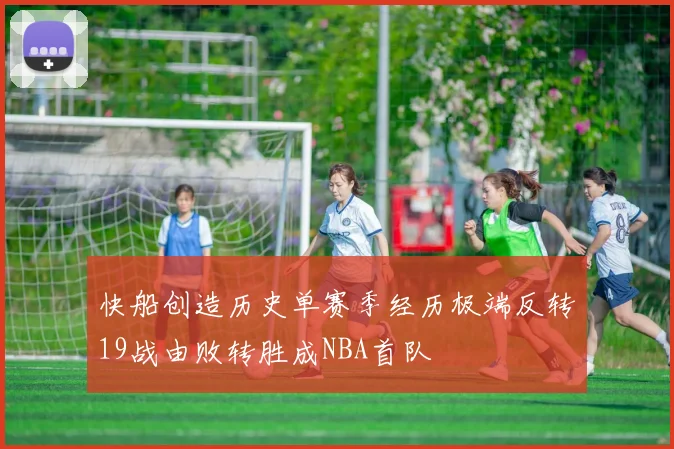 快船创造历史单赛季经历极端反转19战由败转胜成NBA首队