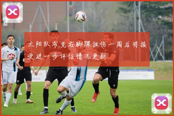 太阳队布克右脚踝扭伤一周后将接受进一步评估情况更新