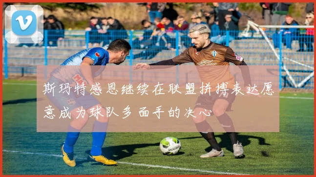 斯玛特感恩继续在联盟拼搏表达愿意成为球队多面手的决心