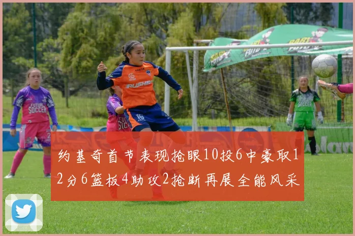 约基奇首节表现抢眼10投6中豪取12分6篮板4助攻2抢断再展全能风采