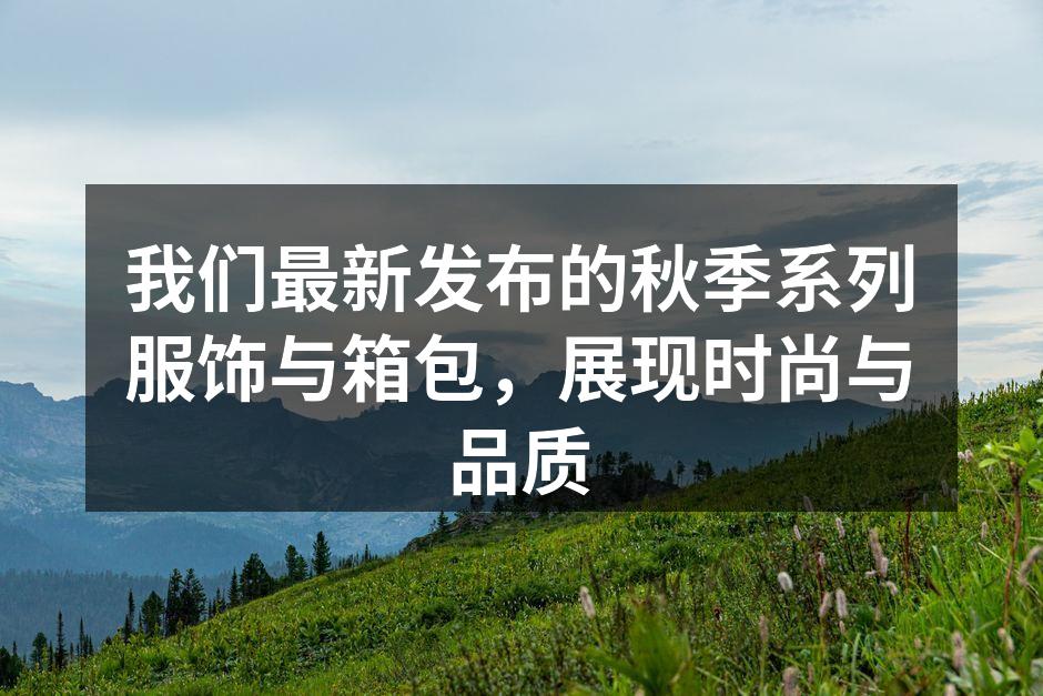 我们最新发布的秋季系列服饰与箱包，展现时